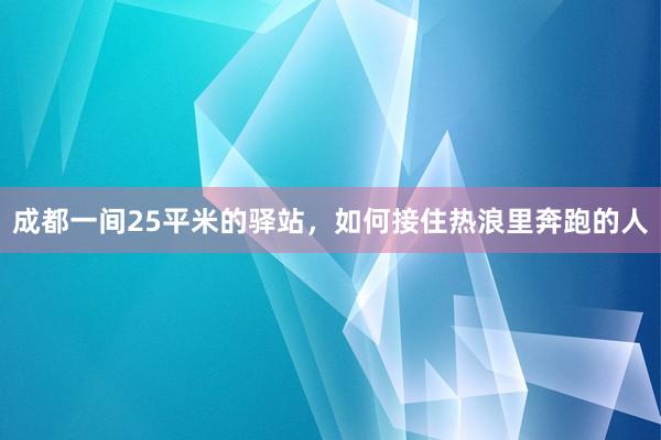 成都一间25平米的驿站，如何接住热浪里奔跑的人