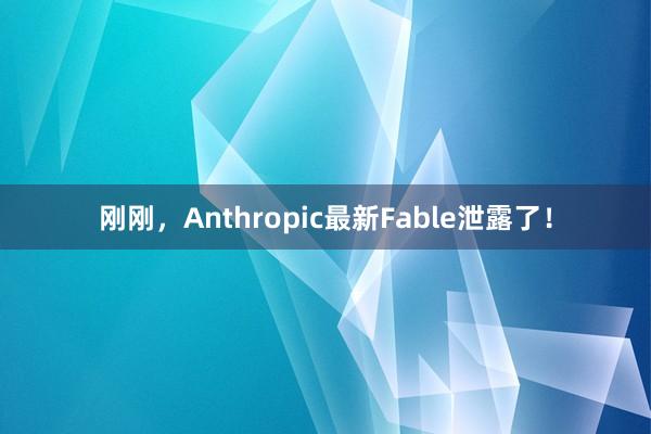 刚刚，Anthropic最新Fable泄露了！