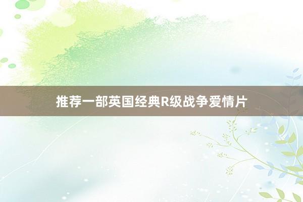 推荐一部英国经典R级战争爱情片
