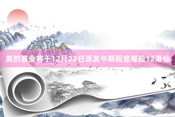 美的置业将于12月22日派发中期股息每股12港仙