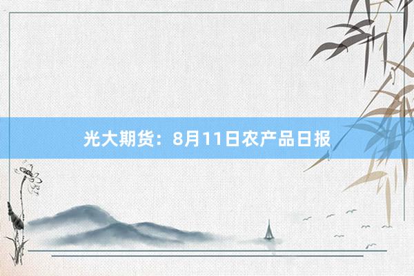 光大期货：8月11日农产品日报