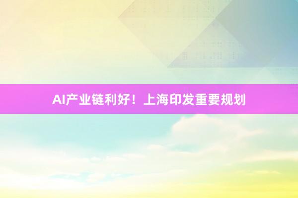 AI产业链利好！上海印发重要规划
