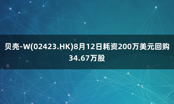 贝壳-W(02423.HK)8月12日耗资200万美元回购34.67万股