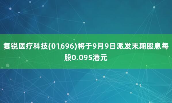 复锐医疗科技(01696)将于9月9日派发末期股息每股0.095港元