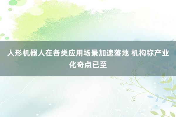 人形机器人在各类应用场景加速落地 机构称产业化奇点已至