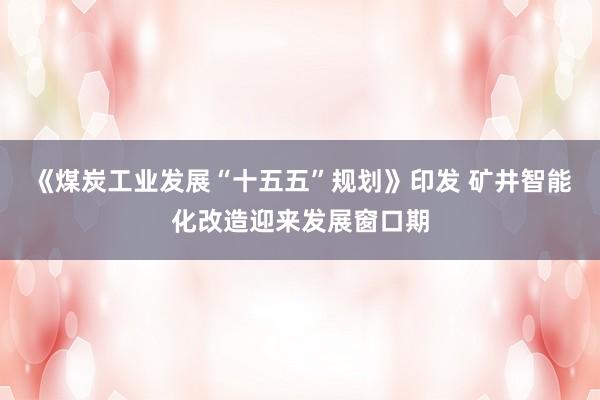 《煤炭工业发展“十五五”规划》印发 矿井智能化改造迎来发展窗口期