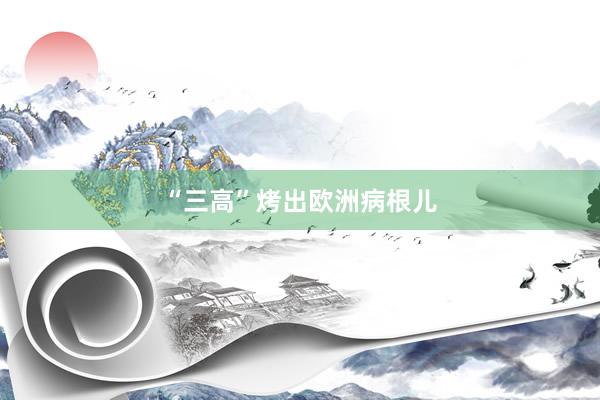 “三高”烤出欧洲病根儿