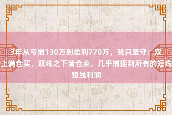 3年从亏损130万到盈利770万，我只坚守：双线之上满仓买，双线之下清仓卖，几乎捕捉到所有的短线利润