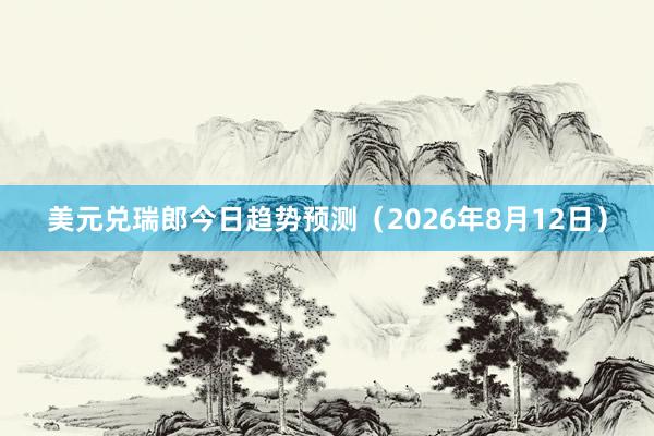 美元兑瑞郎今日趋势预测（2026年8月12日）