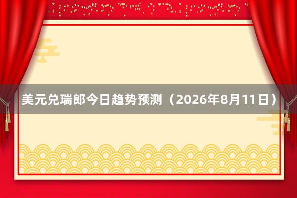 美元兑瑞郎今日趋势预测（2026年8月11日）