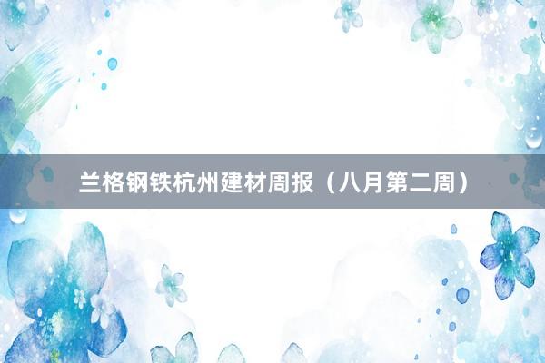 兰格钢铁杭州建材周报（八月第二周）