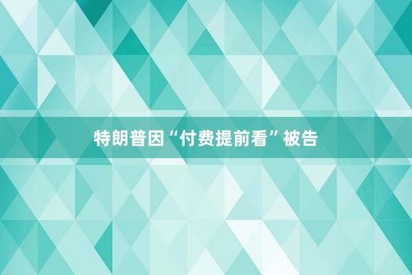 特朗普因“付费提前看”被告