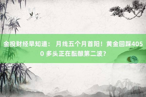 金投财经早知道： 月线五个月首阳！黄金回踩4050 多头正在酝酿第二波？