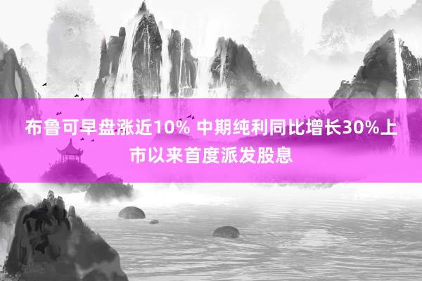 布鲁可早盘涨近10% 中期纯利同比增长30%上市以来首度派发股息