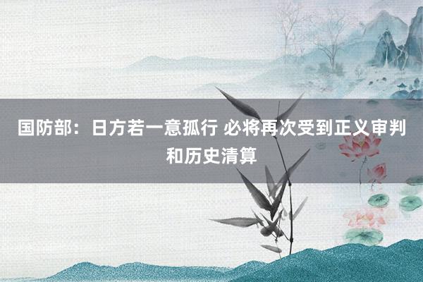 国防部：日方若一意孤行 必将再次受到正义审判和历史清算