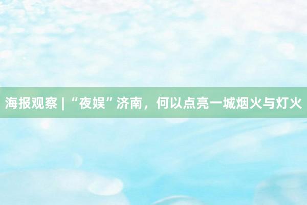 海报观察 | “夜娱”济南，何以点亮一城烟火与灯火