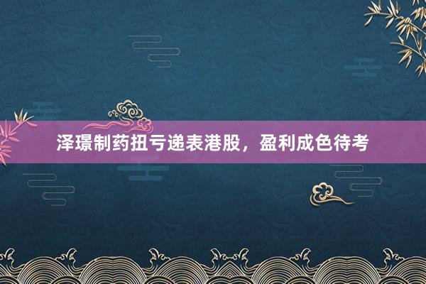 泽璟制药扭亏递表港股，盈利成色待考