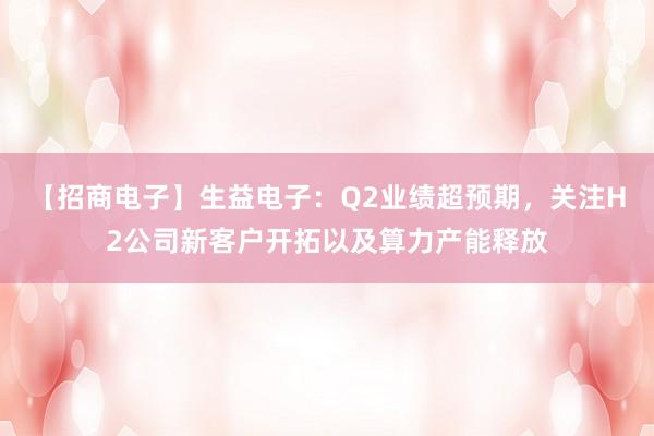 【招商电子】生益电子：Q2业绩超预期，关注H2公司新客户开拓以及算力产能释放
