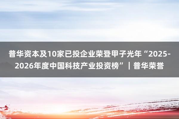 普华资本及10家已投企业荣登甲子光年“2025-2026年度中国科技产业投资榜”｜普华荣誉