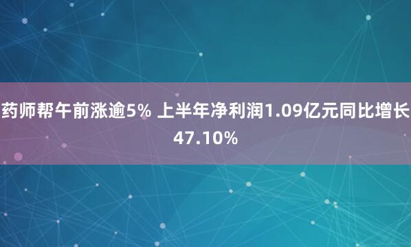 药师帮午前涨逾5% 上半年净利润1.09亿元同比增长47.10%