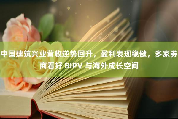 中国建筑兴业营收逆势回升，盈利表现稳健，多家券商看好 BIPV 与海外成长空间