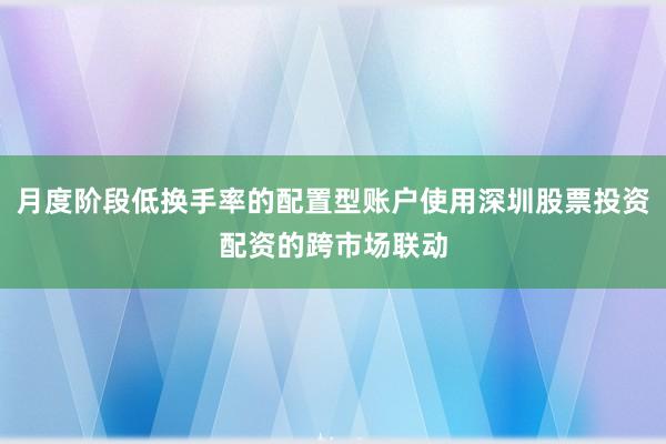 月度阶段低换手率的配置型账户使用深圳股票投资配资的跨市场联动