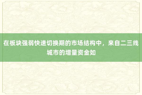 在板块强弱快速切换期的市场结构中，来自二三线城市的增量资金如