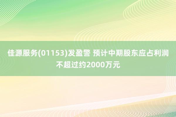 佳源服务(01153)发盈警 预计中期股东应占利润不超过约2000万元