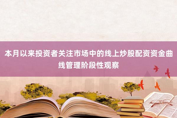 本月以来投资者关注市场中的线上炒股配资资金曲线管理阶段性观察