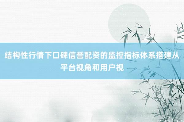 结构性行情下口碑信誉配资的监控指标体系搭建从平台视角和用户视