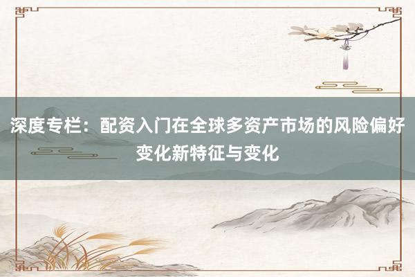 深度专栏：配资入门在全球多资产市场的风险偏好变化新特征与变化