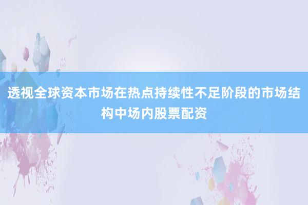 透视全球资本市场在热点持续性不足阶段的市场结构中场内股票配资