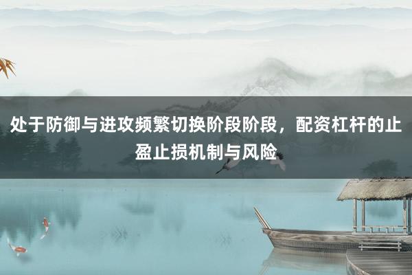 处于防御与进攻频繁切换阶段阶段，配资杠杆的止盈止损机制与风险