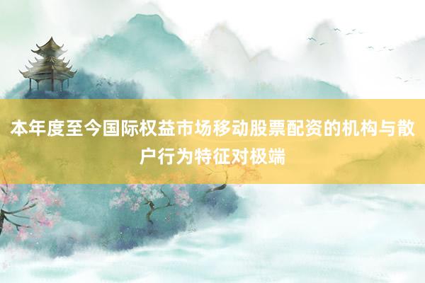 本年度至今国际权益市场移动股票配资的机构与散户行为特征对极端