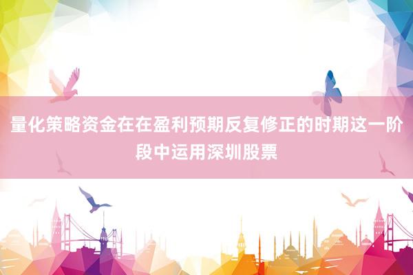 量化策略资金在在盈利预期反复修正的时期这一阶段中运用深圳股票