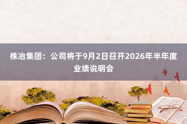 株冶集团：公司将于9月2日召开2026年半年度业绩说明会