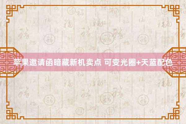 苹果邀请函暗藏新机卖点 可变光圈+天蓝配色