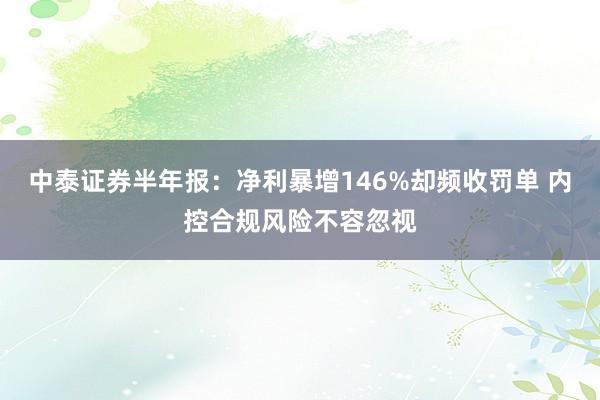 中泰证券半年报：净利暴增146%却频收罚单 内控合规风险不容忽视