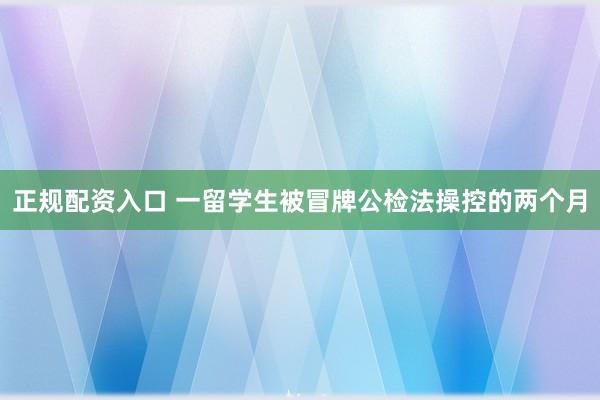 正规配资入口 一留学生被冒牌公检法操控的两个月
