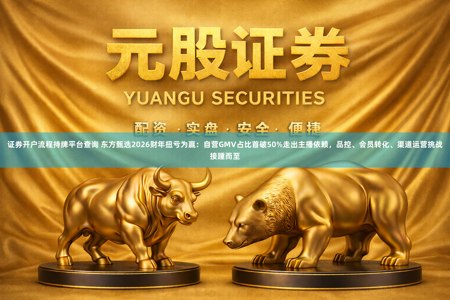 证券开户流程持牌平台查询 东方甄选2026财年扭亏为赢：自营GMV占比首破50%走出主播依赖，品控、会员转化、渠道运营挑战接踵而至