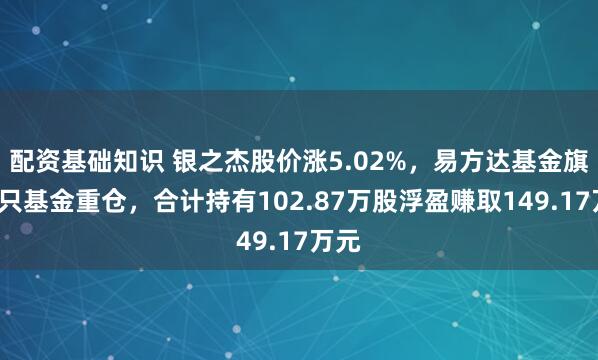 配资基础知识 银之杰股价涨5.02%，易方达基金旗下2只基金重仓，合计持有102.87万股浮盈赚取149.17万元