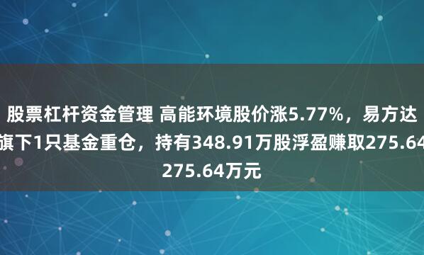 股票杠杆资金管理 高能环境股价涨5.77%，易方达基金旗下1只基金重仓，持有348.91万股浮盈赚取275.64万元