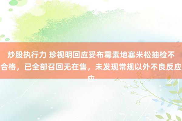 炒股执行力 珍视明回应妥布霉素地塞米松抽检不合格，已全部召回无在售，未发现常规以外不良反应