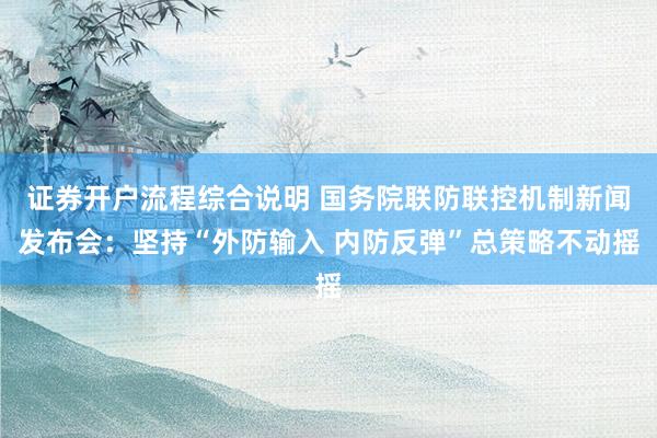 证券开户流程综合说明 国务院联防联控机制新闻发布会：坚持“外防输入 内防反弹”总策略不动摇