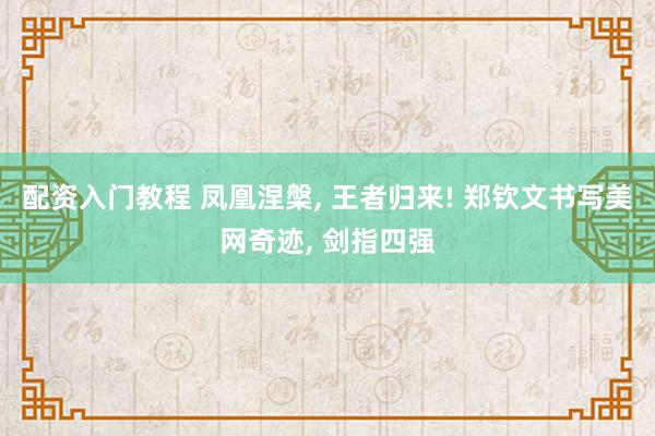配资入门教程 凤凰涅槃, 王者归来! 郑钦文书写美网奇迹, 剑指四强