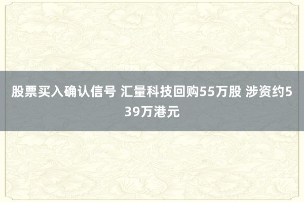 股票买入确认信号 汇量科技回购55万股 涉资约539万港元