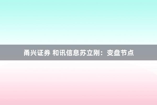 甬兴证券 和讯信息苏立刚：变盘节点
