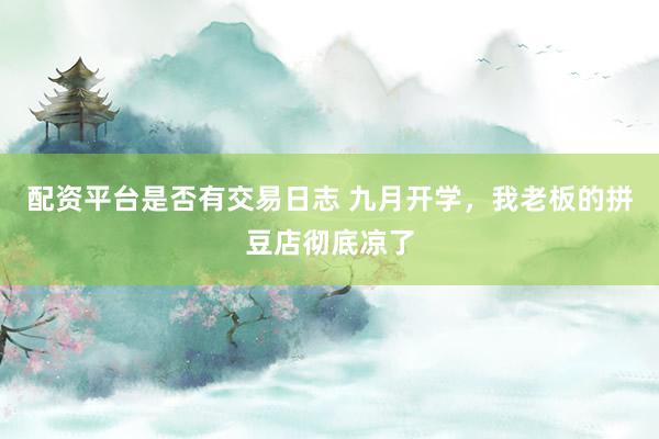 配资平台是否有交易日志 九月开学，我老板的拼豆店彻底凉了