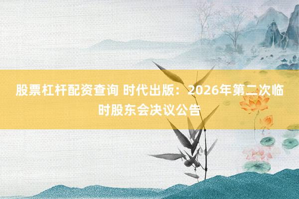 股票杠杆配资查询 时代出版：2026年第二次临时股东会决议公告