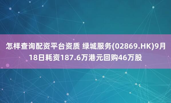怎样查询配资平台资质 绿城服务(02869.HK)9月18日耗资187.6万港元回购46万股